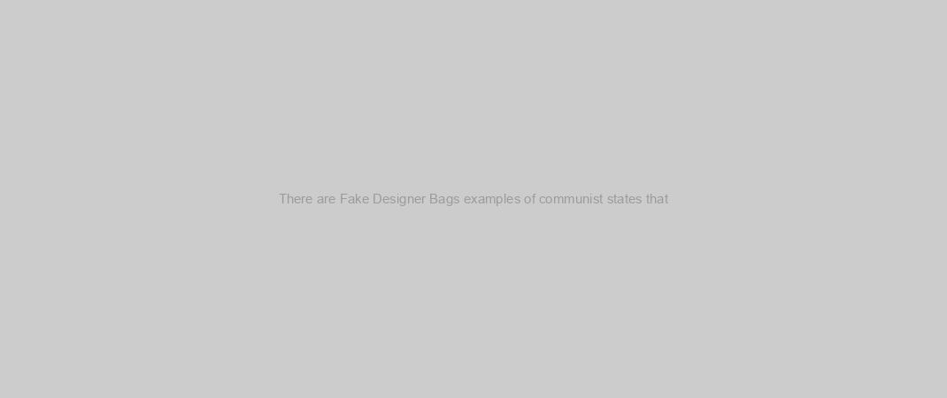 There are Fake Designer Bags examples of communist states that